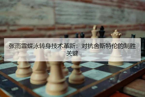 张雨霏蝶泳转身技术革新：对抗舍斯特伦的制胜关键 | yaxin